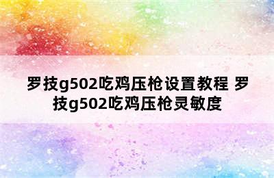 罗技g502吃鸡压枪设置教程 罗技g502吃鸡压枪灵敏度